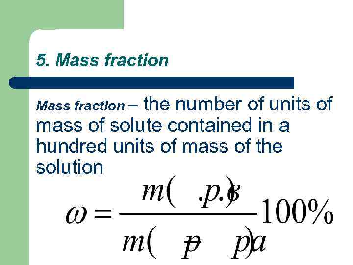 5. Mass fraction – the number of units of mass of solute contained in