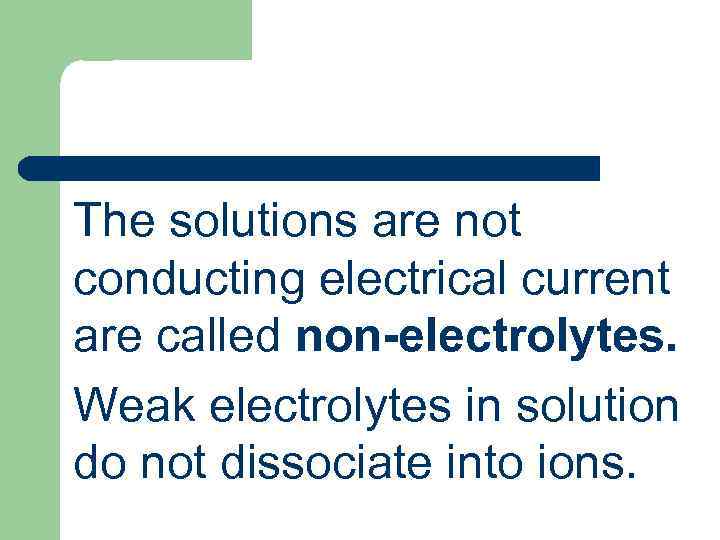 The solutions are not conducting electrical current are called non-electrolytes. Weak electrolytes in solution