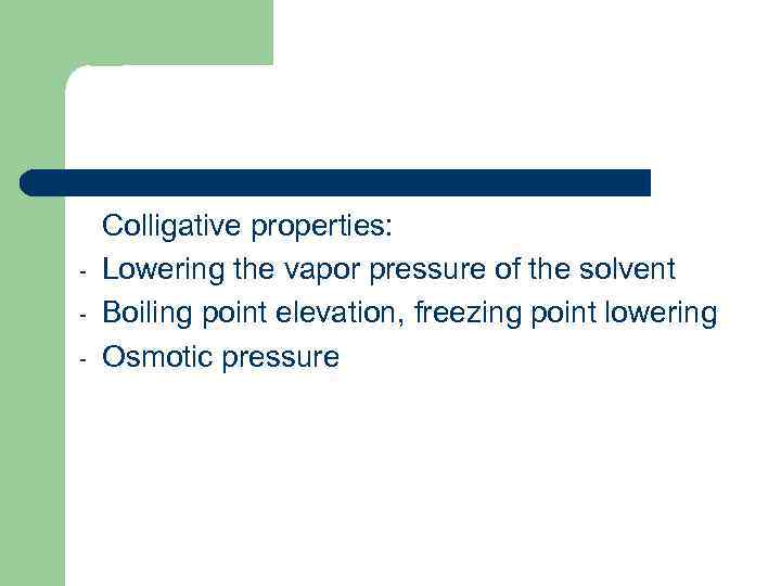 - Colligative properties: Lowering the vapor pressure of the solvent Boiling point elevation, freezing