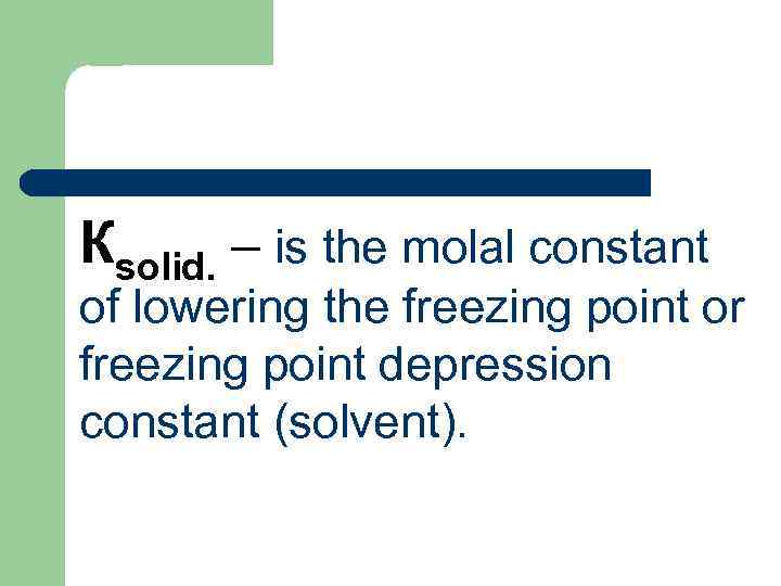Кsolid. – is the molal constant of lowering the freezing point or freezing point