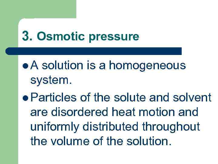 3. Osmotic pressure l A solution is a homogeneous system. l Particles of the
