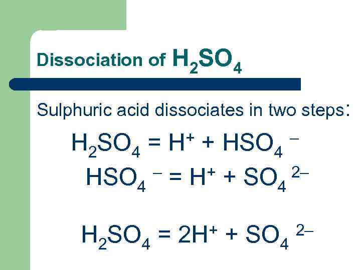 Dissociation of H 2 SO 4 Sulphuric acid dissociates in two steps: + +