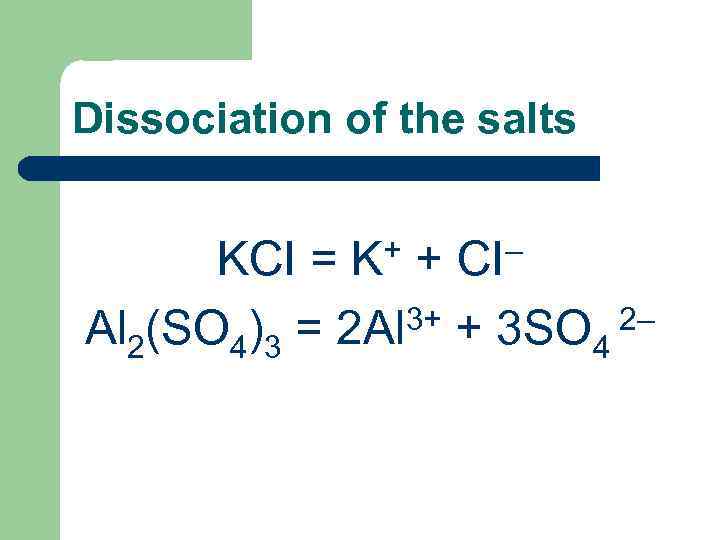 Dissociation of the salts KCI = K+ + CI– 3+ + 3 SO 2–
