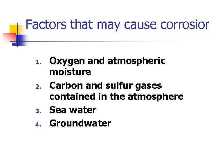 Factors that may cause corrosion 1. 2. 3. 4. Oxygen and atmospheric moisture Carbon