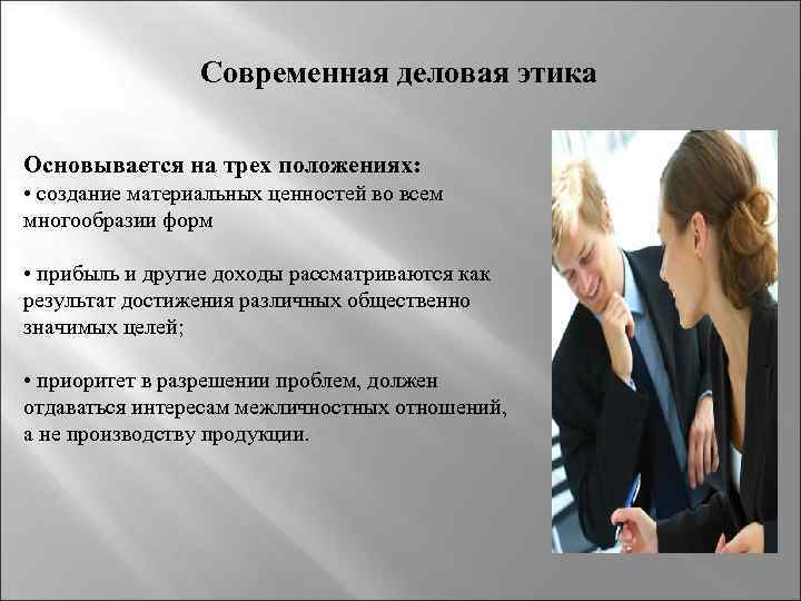 Современная деловая этика Основывается на трех положениях: • создание материальных ценностей во всем многообразии