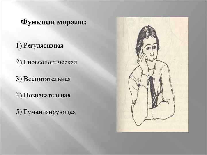 Функции морали: 1) Регулятивная 2) Гносеологическая 3) Воспитательная 4) Познавательная 5) Гуманизирующая 