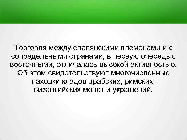 Торговля между славянскими племенами и с сопредельными странами, в первую очередь с восточными, отличалась