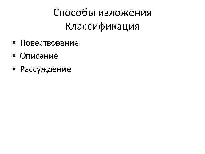 Способы изложения Классификация • Повествование • Описание • Рассуждение 