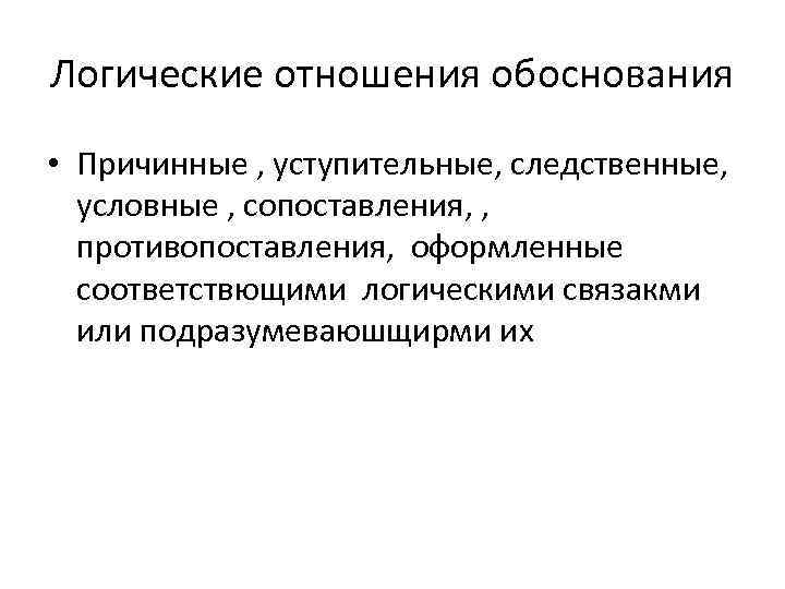 Логические отношения обоснования • Причинные , уступительные, следственные, условные , сопоставления, , противопоставления, оформленные