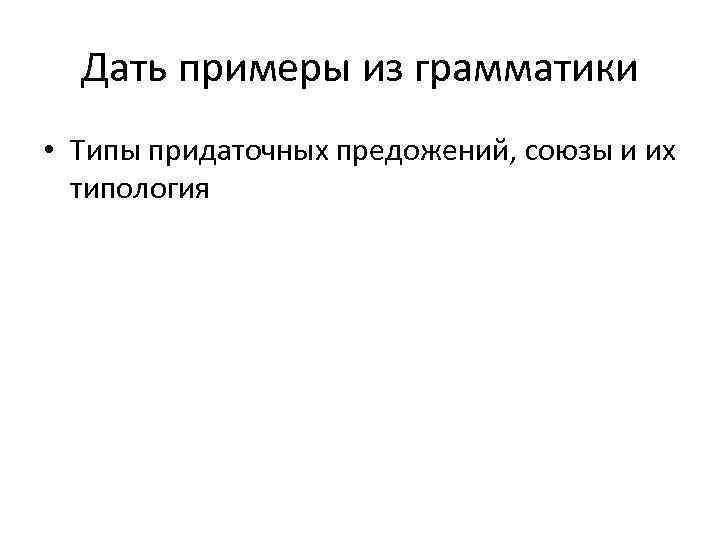 Дать примеры из грамматики • Типы придаточных предожений, союзы и их типология 