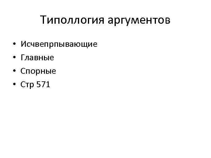 Типоллогия аргументов • • Исчвепрпывающие Главные Спорные Стр 571 