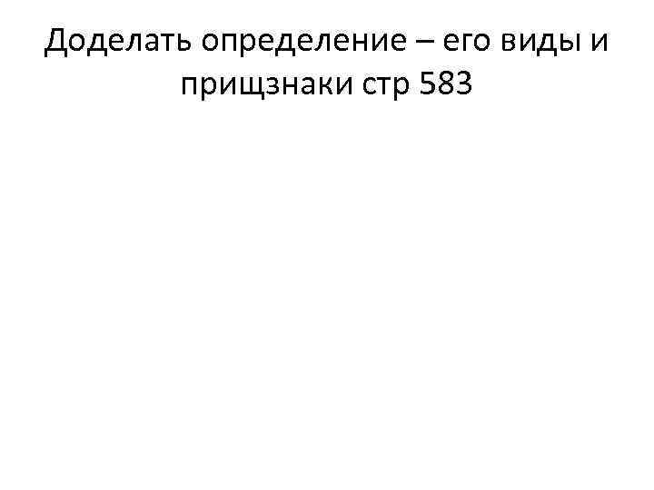 Доделать определение – его виды и прищзнаки стр 583 
