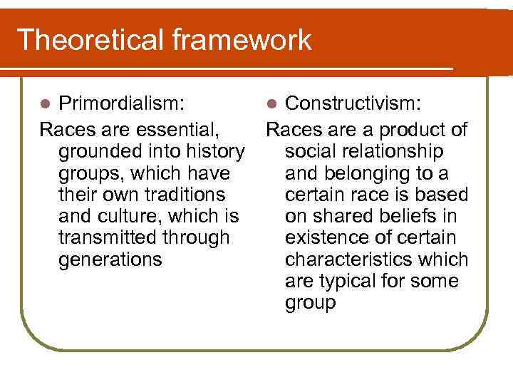 Theoretical framework Primordialism: l Constructivism: Races are essential, Races are a product of grounded