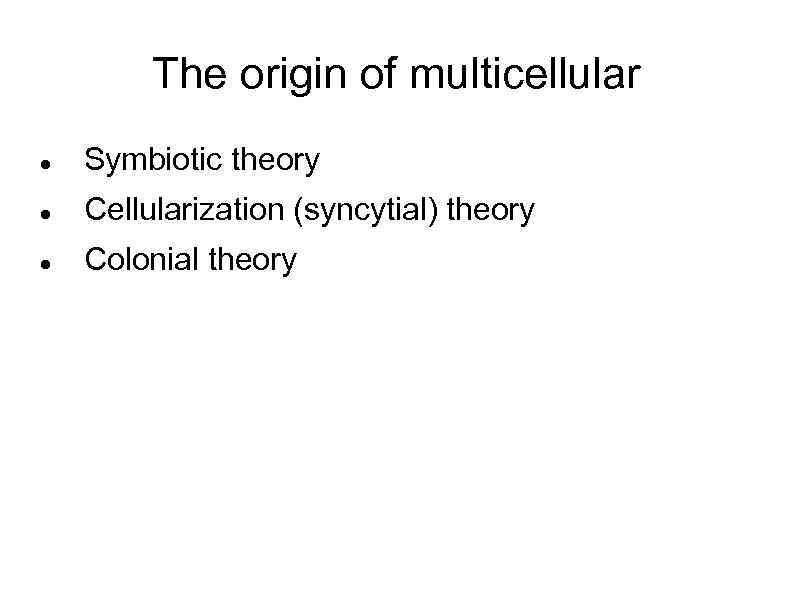The origin of multicellular Symbiotic theory Cellularization (syncytial) theory Colonial theory 
