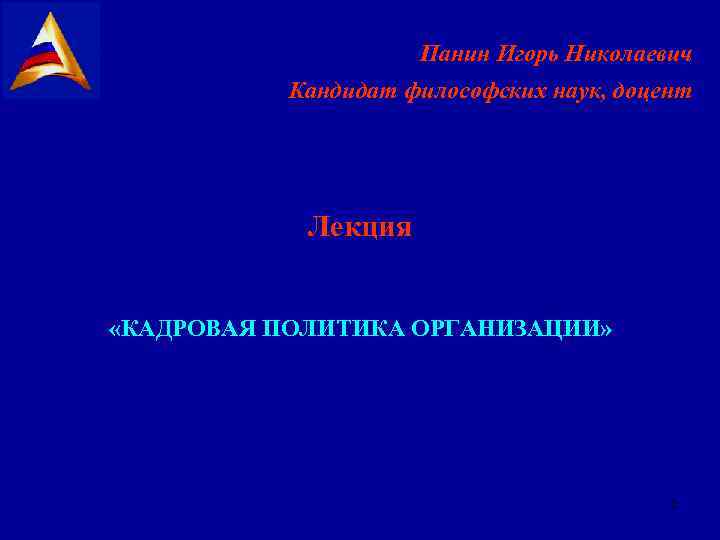 Панин Игорь Николаевич Кандидат философских наук, доцент Лекция «КАДРОВАЯ ПОЛИТИКА ОРГАНИЗАЦИИ» 2 