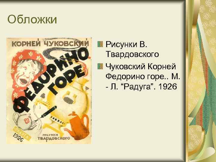 Обложки Рисунки В. Твардовского Чуковский Корней Федорино горе. . М. - Л. “Радуга”. 1926