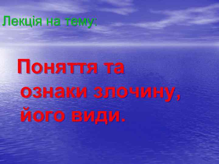 Лекція на тему: Поняття та ознаки злочину, його види. 