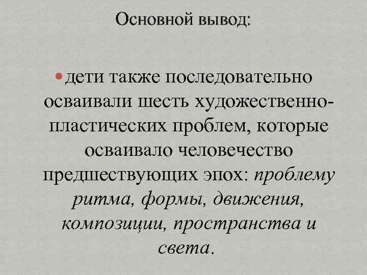 Основной вывод: дети также последовательно осваивали шесть художественнопластических проблем, которые осваивало человечество предшествующих эпох: