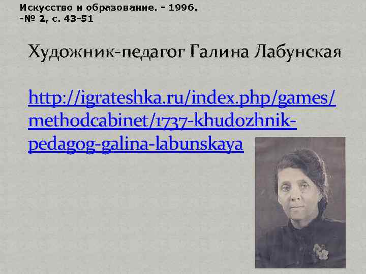 Искусство и образование. - 1996. -№ 2, с. 43 -51 Художник-педагог Галина Лабунская http: