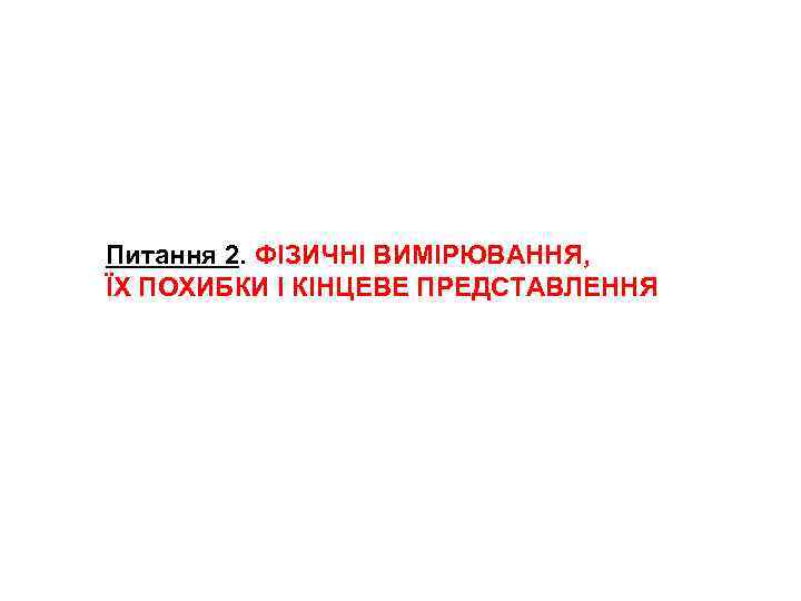 Питання 2. ФІЗИЧНІ ВИМІРЮВАННЯ, ЇХ ПОХИБКИ І КІНЦЕВЕ ПРЕДСТАВЛЕННЯ 