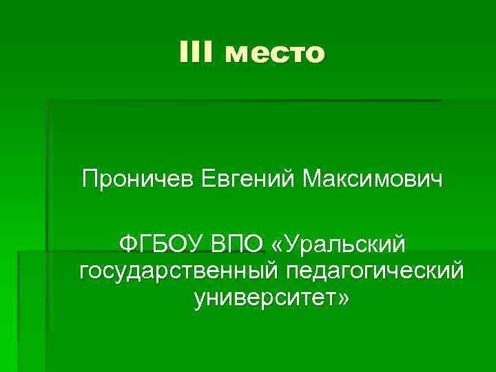 III место Проничев Евгений Максимович ФГБОУ ВПО «Уральский государственный педагогический университет» 