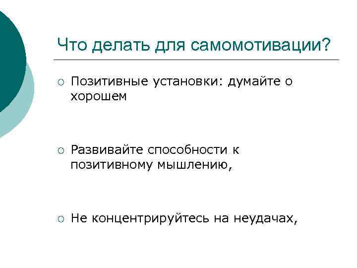 Что делать для самомотивации? ¡ Позитивные установки: думайте о хорошем ¡ Развивайте способности к