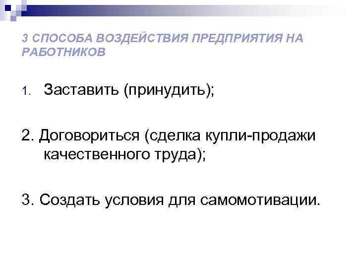 3 СПОСОБА ВОЗДЕЙСТВИЯ ПРЕДПРИЯТИЯ НА РАБОТНИКОВ 1. Заставить (принудить); 2. Договориться (сделка купли-продажи качественного