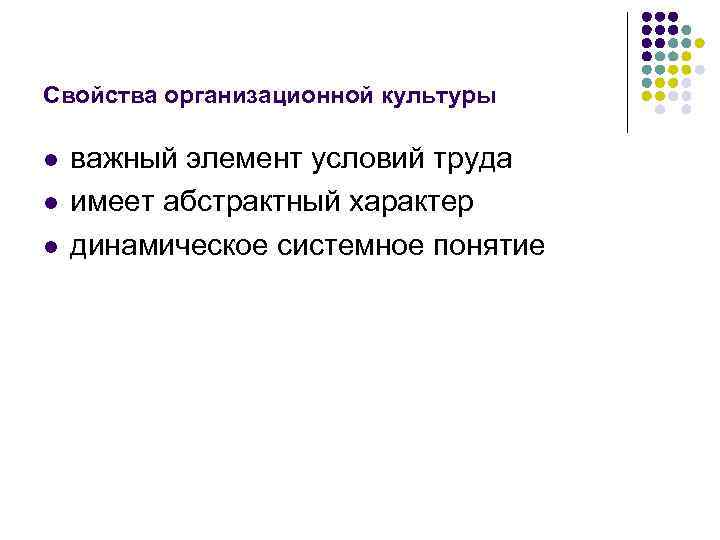 Свойства организационной культуры l l l важный элемент условий труда имеет абстрактный характер динамическое