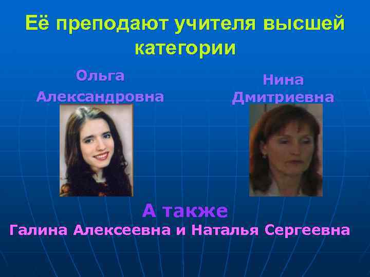 Её преподают учителя высшей категории Ольга Александровна А также Нина Дмитриевна Галина Алексеевна и
