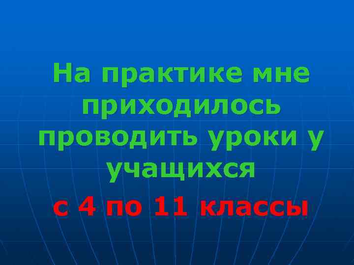 На практике мне приходилось проводить уроки у учащихся с 4 по 11 классы 