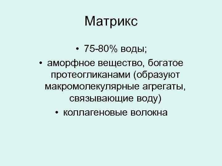 Матрикс • 75 -80% воды; • аморфное вещество, богатое протеогликанами (образуют макромолекулярные агрегаты, связывающие