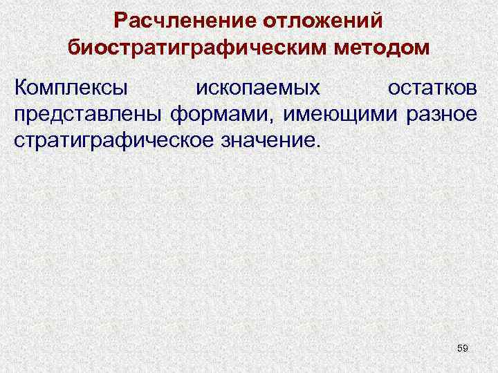 Расчленение отложений биостратиграфическим методом Комплексы ископаемых остатков представлены формами, имеющими разное стратиграфическое значение. 59