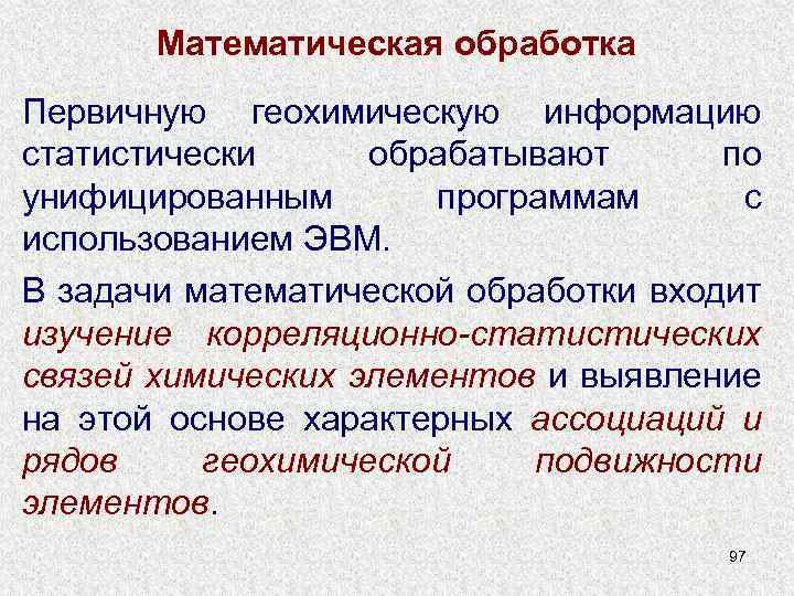 Математическая обработка Первичную геохимическую информацию статистически обрабатывают по унифицированным программам с использованием ЭВМ. В