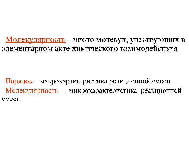 Молекулярность – число молекул, участвующих в элементарном акте химического взаимодействия Порядок – макрохарактеристика реакционной
