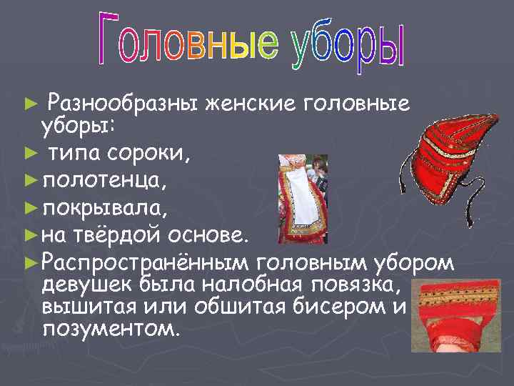 ► Разнообразны женские головные уборы: ► типа сороки, ► полотенца, ► покрывала, ► на