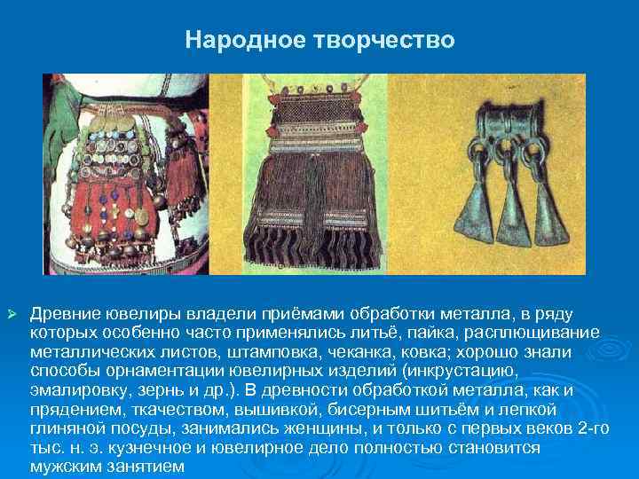 Народное творчество Ø Древние ювелиры владели приёмами обработки металла, в ряду которых особенно часто