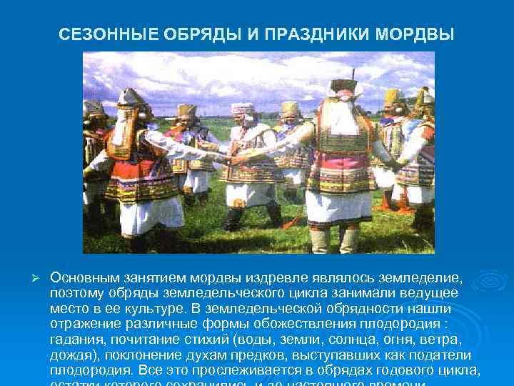 СЕЗОННЫЕ ОБРЯДЫ И ПРАЗДНИКИ МОРДВЫ Ø Основным занятием мордвы издревле являлось земледелие, поэтому обряды