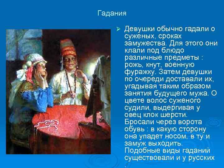 Гадания Ø Девушки обычно гадали о суженых, сроках замужества. Для этого они клали под