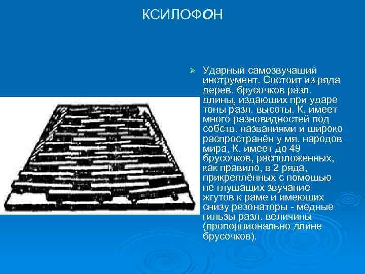КСИЛОФОН Ø Ударный самозвучащий инструмент. Состоит из ряда дерев. брусочков разл. длины, издающих при