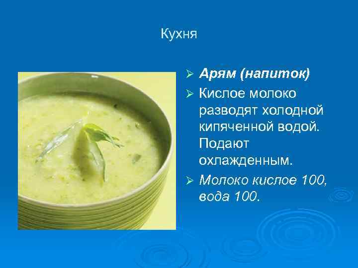 Кухня Арям (напиток) Ø Кислое молоко разводят холодной кипяченной водой. Подают охлажденным. Ø Молоко