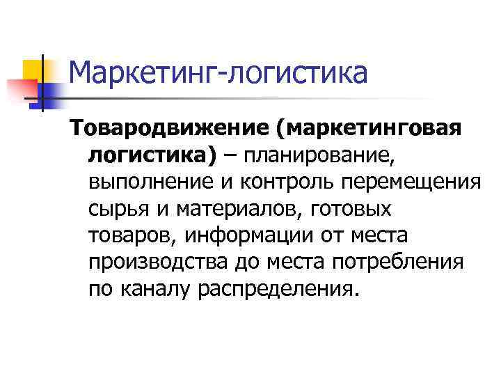 Маркетинг-логистика Товародвижение (маркетинговая логистика) – планирование, выполнение и контроль перемещения сырья и материалов, готовых