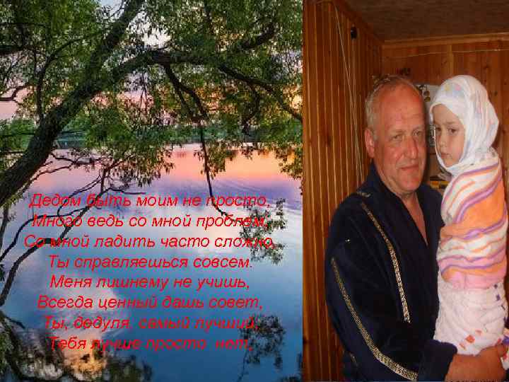 Дедом быть моим не просто, Много ведь со мной проблем, Со мной ладить часто