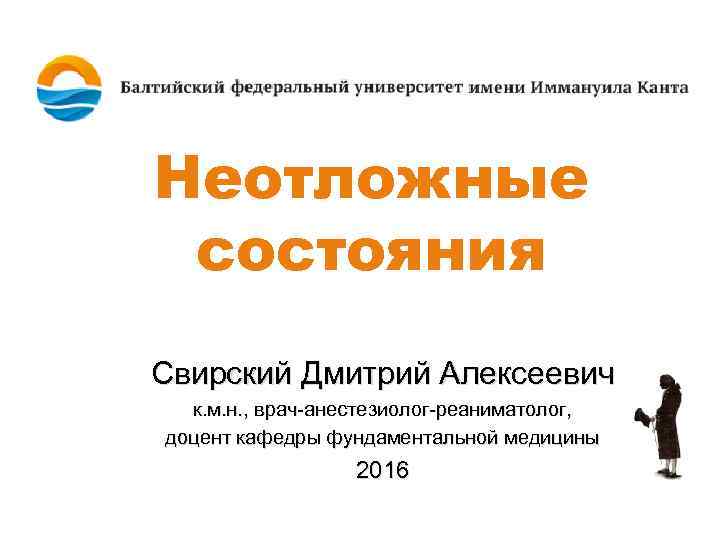 Неотложные состояния Свирский Дмитрий Алексеевич к. м. н. , врач-анестезиолог-реаниматолог, доцент кафедры фундаментальной медицины