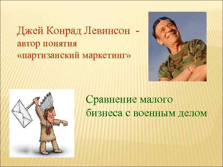 Джей Конрад Левинсон автор понятия «партизанский маркетинг» Сравнение малого бизнеса с военным делом 