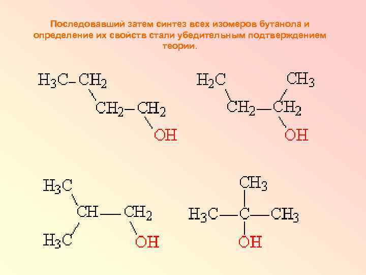 Последовавший затем синтез всех изомеров бутанола и определение их свойств стали убедительным подтверждением теории.