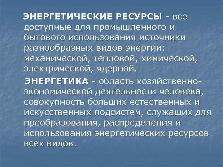 ЭНЕРГЕТИЧЕСКИЕ РЕСУРСЫ - все доступные для промышленного и бытового использования источники разнообразных видов энергии: