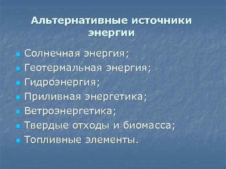 Альтернативные источники энергии n n n n Солнечная энергия; Геотермальная энергия; Гидроэнергия; Приливная энергетика;