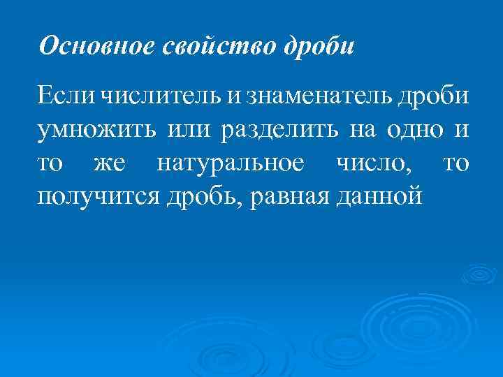 Основное свойство дроби Если числитель и знаменатель дроби умножить или разделить на одно и