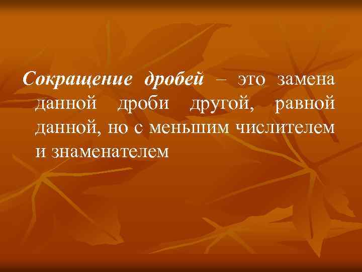 Сокращение дробей – это замена данной дроби другой, равной данной, но с меньшим числителем