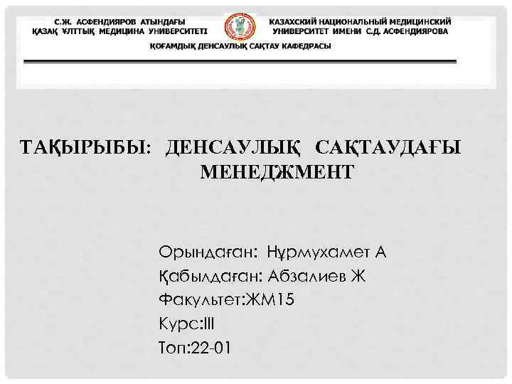 ТАҚЫРЫБЫ: ДЕНСАУЛЫҚ САҚТАУДАҒЫ МЕНЕДЖМЕНТ Орындаған: Нұрмухамет А Қабылдаған: Абзалиев Ж Факультет: ЖМ 15 Курс: